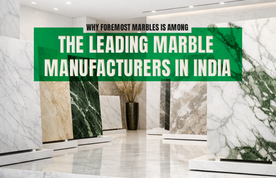 Why Foremost Marbles Is Among the Leading Marble Manufacturers in India